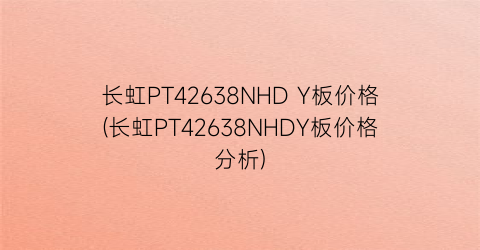 “长虹PT42638NHD Y板价格(长虹PT42638NHDY板价格分析)